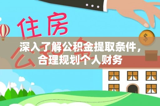 仙游深入了解公积金提取条件，合理规划个人财务