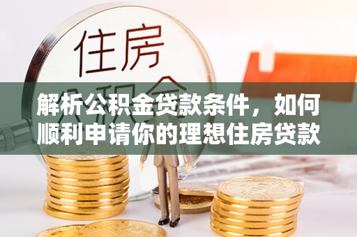 仙游解析公积金贷款条件，如何顺利申请你的理想住房贷款