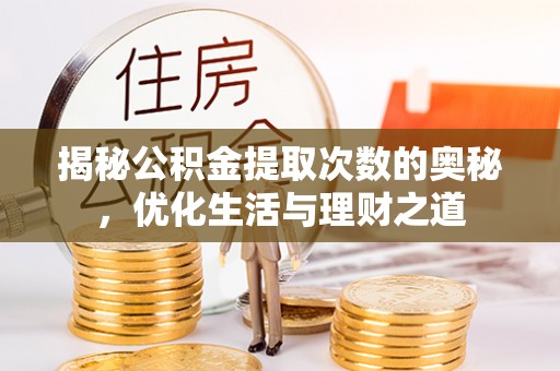 仙游揭秘公积金提取次数的奥秘，优化生活与理财之道