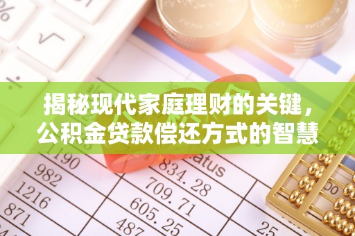 仙游揭秘现代家庭理财的关键，公积金贷款偿还方式的智慧选择