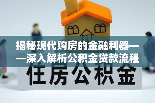 仙游揭秘现代购房的金融利器——深入解析公积金贷款流程