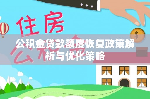 仙游公积金贷款额度恢复政策解析与优化策略