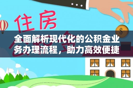 仙游全面解析现代化的公积金业务办理流程，助力高效便捷生活
