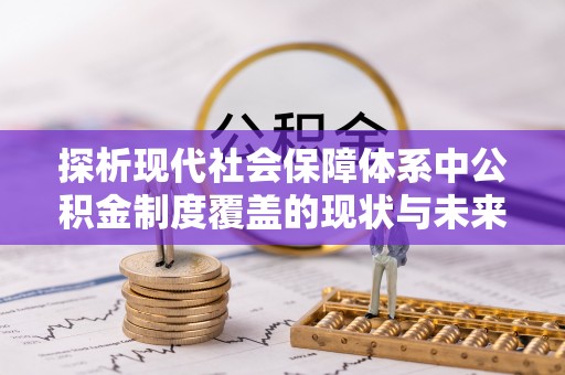 仙游探析现代社会保障体系中公积金制度覆盖的现状与未来