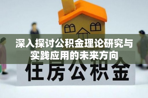 仙游深入探讨公积金理论研究与实践应用的未来方向