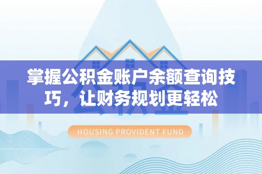 仙游掌握公积金账户余额查询技巧，让财务规划更轻松