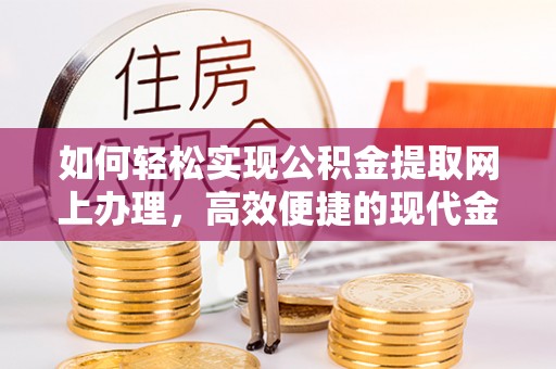 仙游如何轻松实现公积金提取网上办理，高效便捷的现代金融服务