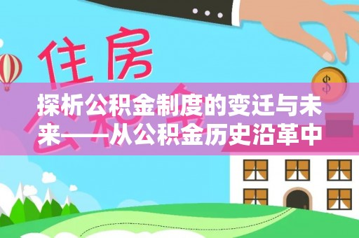 仙游探析公积金制度的变迁与未来——从公积金历史沿革中读懂社会福利发展