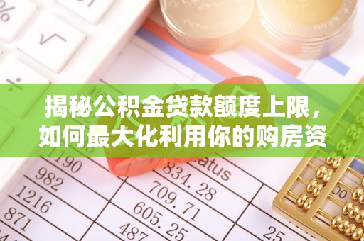 仙游揭秘公积金贷款额度上限，如何最大化利用你的购房资金？