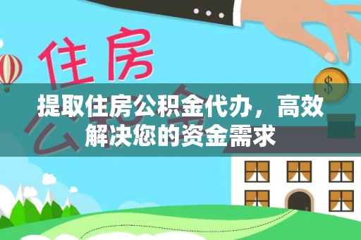 仙游提取住房公积金代办，高效解决您的资金需求