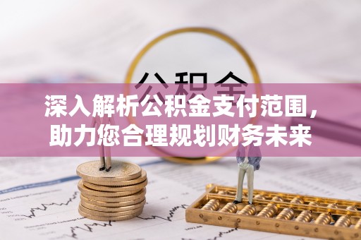 仙游深入解析公积金支付范围，助力您合理规划财务未来