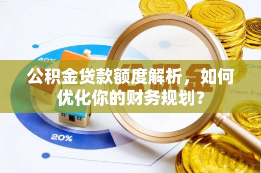 仙游公积金贷款额度解析，如何优化你的财务规划？