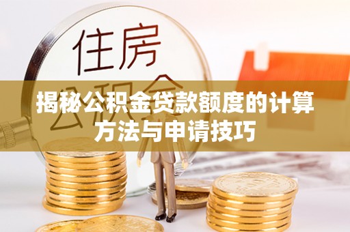 仙游揭秘公积金贷款额度的计算方法与申请技巧