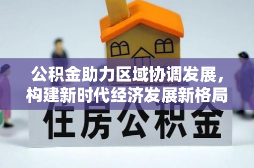 仙游公积金助力区域协调发展，构建新时代经济发展新格局