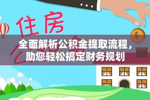 仙游全面解析公积金提取流程，助您轻松搞定财务规划
