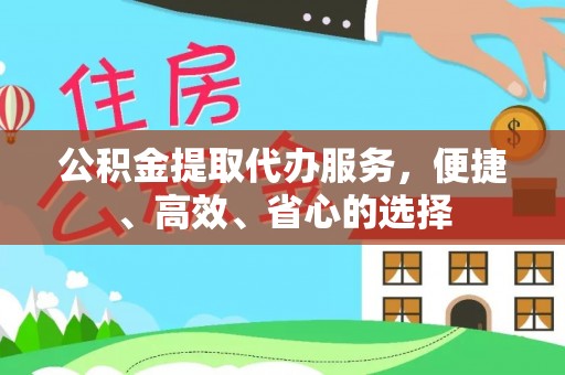 仙游公积金提取代办服务，便捷、高效、省心的选择