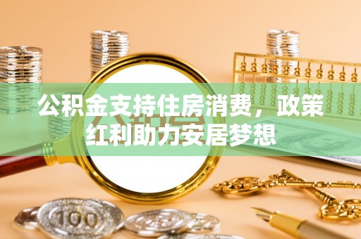 仙游公积金支持住房消费，政策红利助力安居梦想