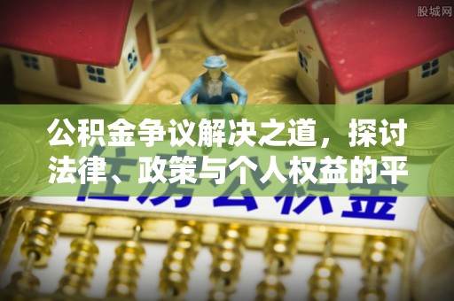 仙游公积金争议解决之道，探讨法律、政策与个人权益的平衡