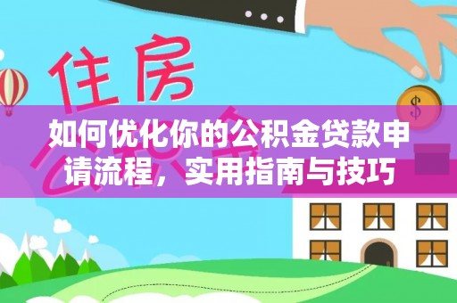 仙游如何优化你的公积金贷款申请流程，实用指南与技巧