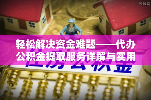 仙游轻松解决资金难题——代办公积金提取服务详解与实用指南
