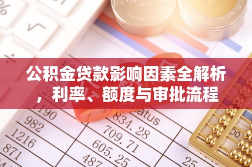 仙游公积金贷款影响因素全解析，利率、额度与审批流程