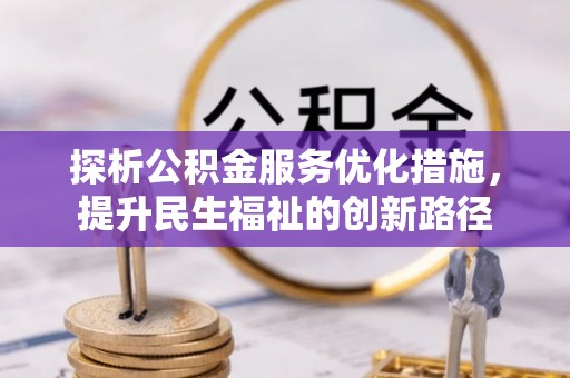 仙游探析公积金服务优化措施，提升民生福祉的创新路径