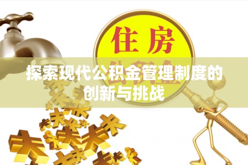 仙游探索现代公积金管理制度的创新与挑战