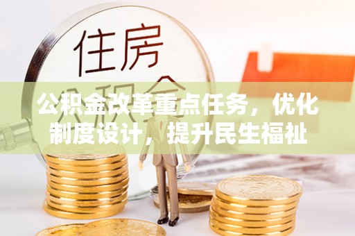 仙游公积金改革重点任务，优化制度设计，提升民生福祉
