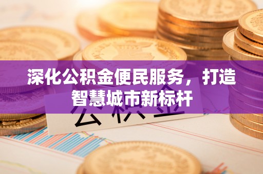 仙游深化公积金便民服务，打造智慧城市新标杆
