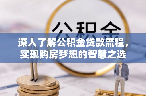 仙游深入了解公积金贷款流程，实现购房梦想的智慧之选