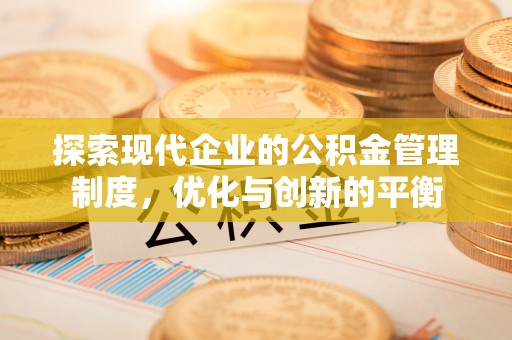 仙游探索现代企业的公积金管理制度，优化与创新的平衡