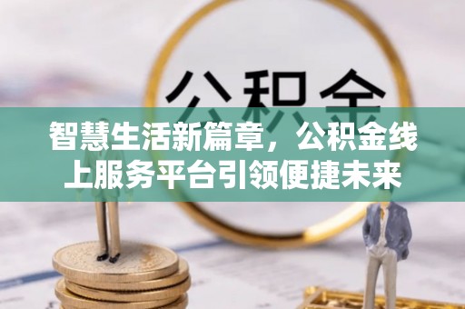仙游智慧生活新篇章，公积金线上服务平台引领便捷未来