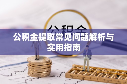仙游公积金提取常见问题解析与实用指南