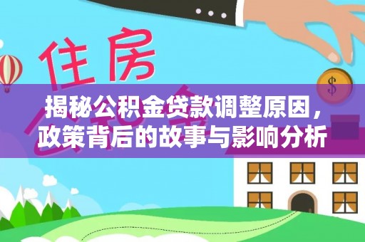 仙游揭秘公积金贷款调整原因，政策背后的故事与影响分析