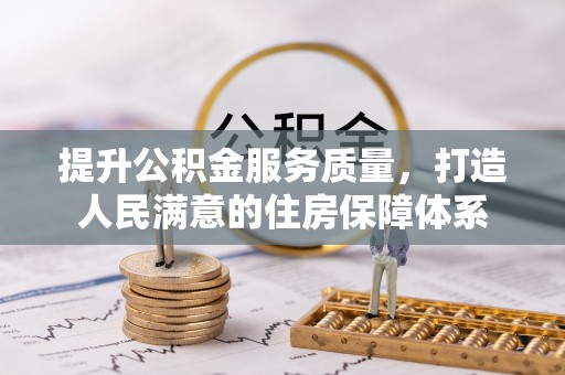 仙游提升公积金服务质量，打造人民满意的住房保障体系