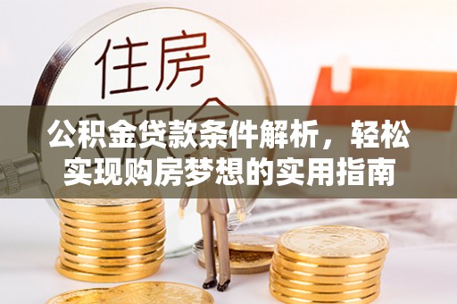 仙游公积金贷款条件解析，轻松实现购房梦想的实用指南