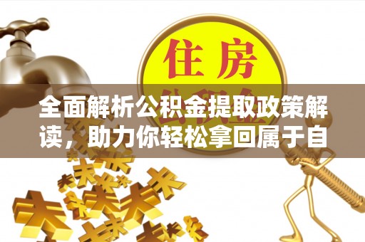 仙游全面解析公积金提取政策解读，助力你轻松拿回属于自己的钱