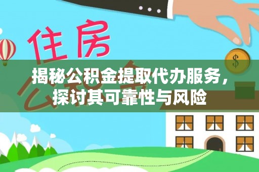 仙游揭秘公积金提取代办服务，探讨其可靠性与风险