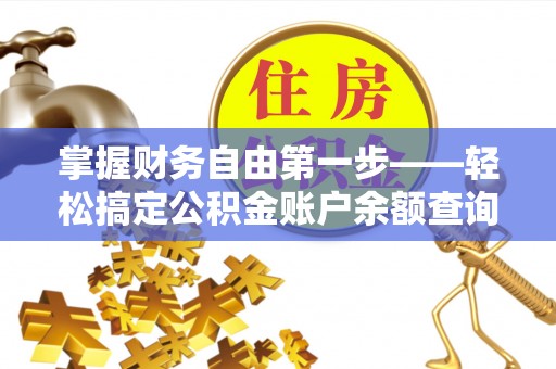 仙游掌握财务自由第一步——轻松搞定公积金账户余额查询的方法与技巧