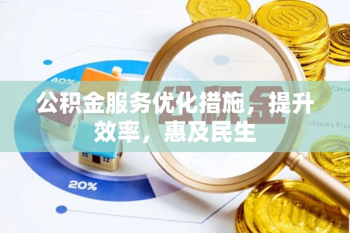 仙游公积金服务优化措施，提升效率，惠及民生