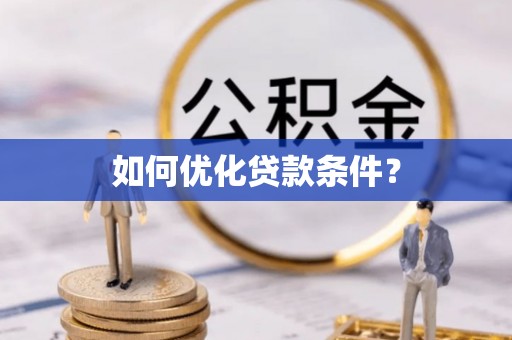仙游如何优化贷款条件？