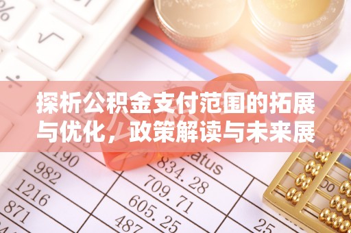 仙游探析公积金支付范围的拓展与优化，政策解读与未来展望