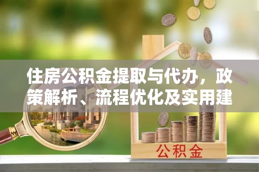 仙游住房公积金提取与代办，政策解析、流程优化及实用建议