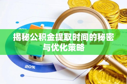 仙游揭秘公积金提取时间的秘密与优化策略