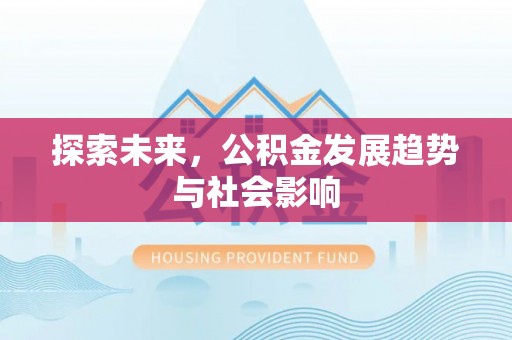 仙游探索未来，公积金发展趋势与社会影响