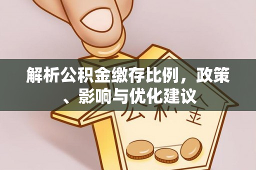 仙游解析公积金缴存比例，政策、影响与优化建议