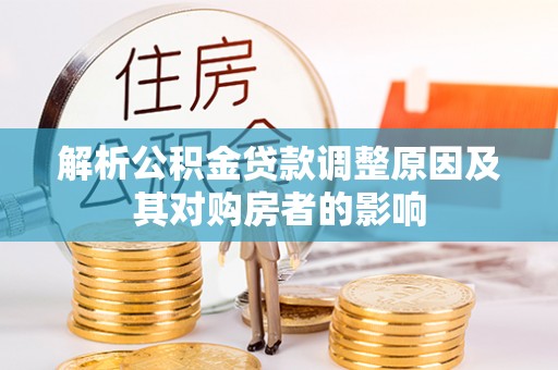 仙游解析公积金贷款调整原因及其对购房者的影响