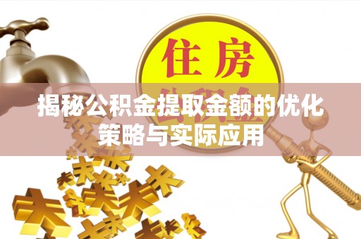 仙游揭秘公积金提取金额的优化策略与实际应用