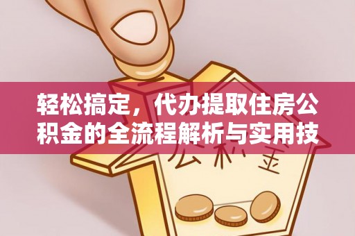 仙游轻松搞定，代办提取住房公积金的全流程解析与实用技巧