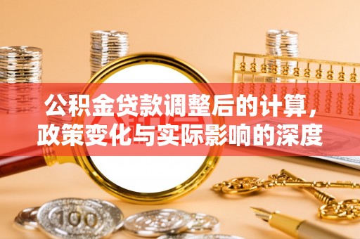 仙游公积金贷款调整后的计算，政策变化与实际影响的深度解析
